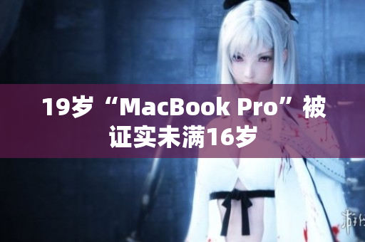 19岁“MacBook Pro”被证实未满16岁