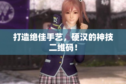打造绝佳手艺，硬汉的神技二维码！