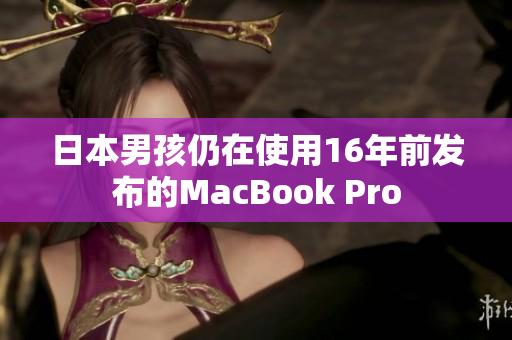 日本男孩仍在使用16年前发布的MacBook Pro