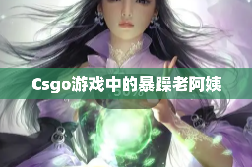 Csgo游戏中的暴躁老阿姨