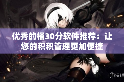 优秀的桶30分软件推荐：让您的积积管理更加便捷