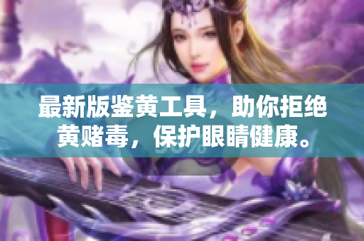 最新版鉴黄工具，助你拒绝黄赌毒，保护眼睛健康。