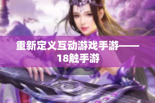 重新定义互动游戏手游——18触手游
