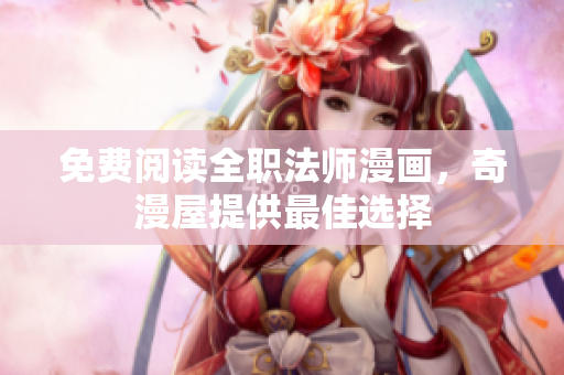 免费阅读全职法师漫画，奇漫屋提供最佳选择