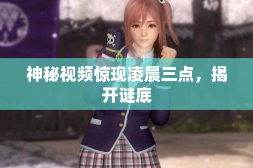 神秘视频惊现凌晨三点，揭开谜底