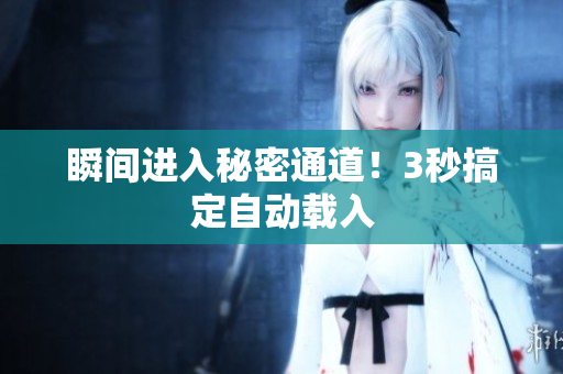 瞬间进入秘密通道！3秒搞定自动载入