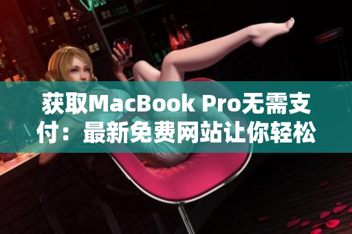 获取MacBook Pro无需支付：最新免费网站让你轻松拥有