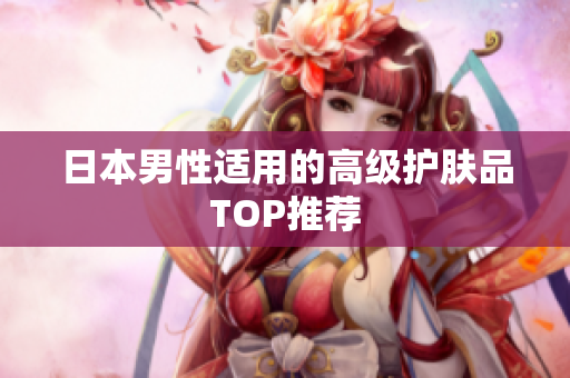 日本男性适用的高级护肤品TOP推荐