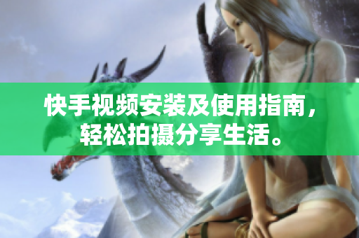 快手视频安装及使用指南，轻松拍摄分享生活。