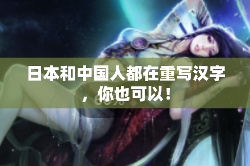 日本和中国人都在重写汉字，你也可以！