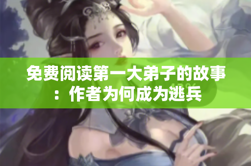 免费阅读第一大弟子的故事：作者为何成为逃兵