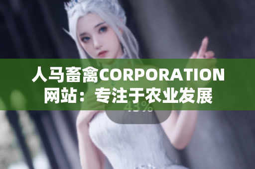 人马畜禽CORPORATION网站：专注于农业发展