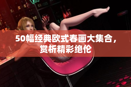 50幅经典欧式春画大集合，赏析精彩绝伦