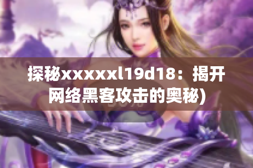 探秘xxxxxl19d18：揭开网络黑客攻击的奥秘)