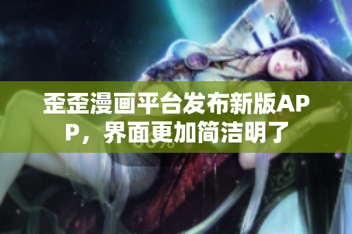 歪歪漫画平台发布新版APP，界面更加简洁明了