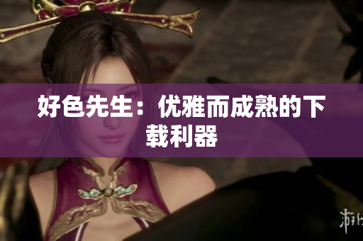 好色先生：优雅而成熟的下载利器