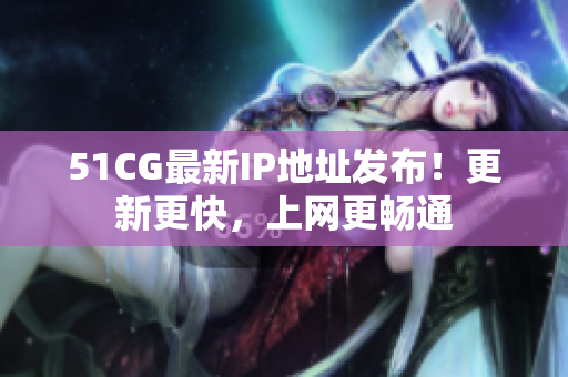 51CG最新IP地址发布！更新更快，上网更畅通
