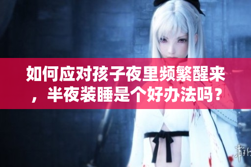 如何应对孩子夜里频繁醒来，半夜装睡是个好办法吗？