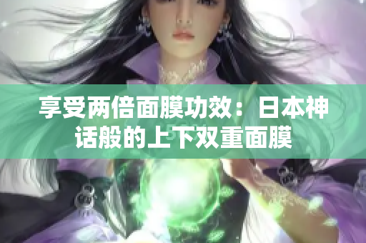 享受两倍面膜功效：日本神话般的上下双重面膜