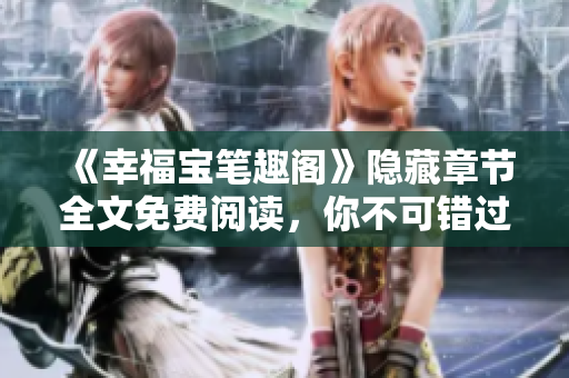 《幸福宝笔趣阁》隐藏章节全文免费阅读，你不可错过！