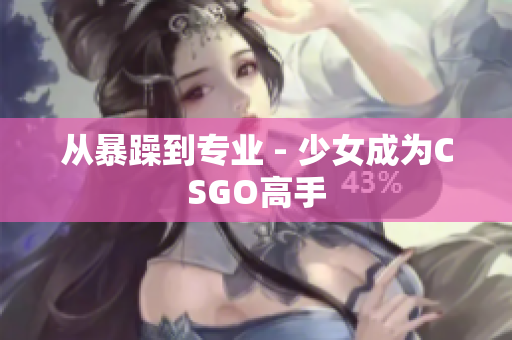 从暴躁到专业 - 少女成为CSGO高手