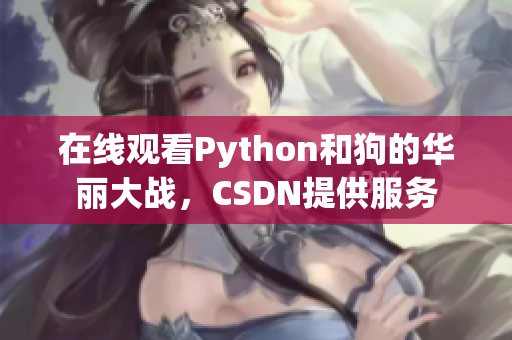 在线观看Python和狗的华丽大战，CSDN提供服务