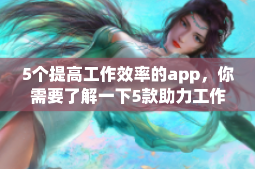 5个提高工作效率的app，你需要了解一下5款助力工作高效的app，必看！