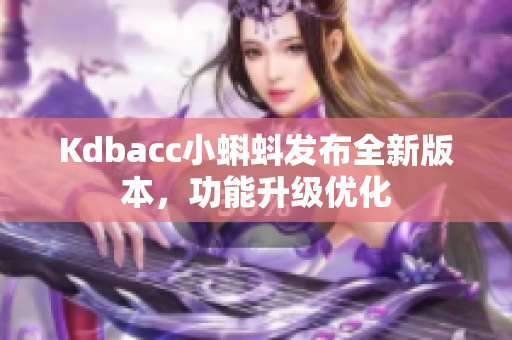Kdbacc小蝌蚪发布全新版本，功能升级优化