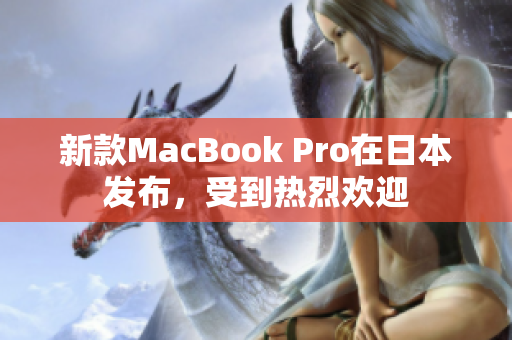 新款MacBook Pro在日本发布，受到热烈欢迎