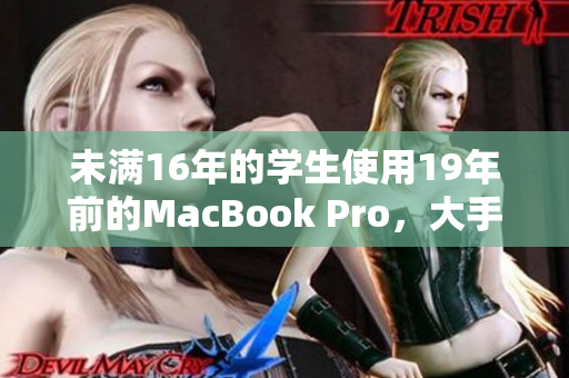 未满16年的学生使用19年前的MacBook Pro，大手笔购买要命？