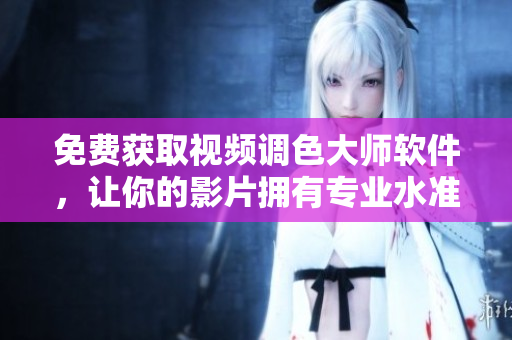 免费获取视频调色大师软件，让你的影片拥有专业水准