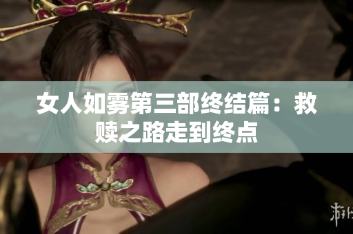 女人如雾第三部终结篇：救赎之路走到终点