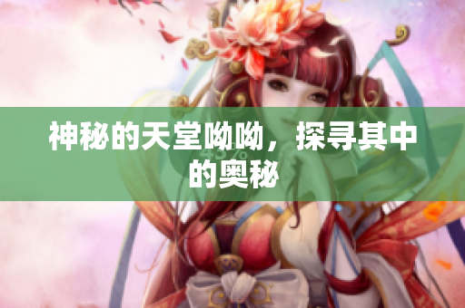 神秘的天堂呦呦，探寻其中的奥秘