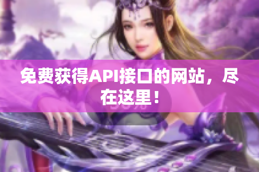 免费获得API接口的网站，尽在这里！