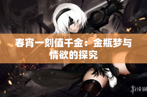 春宵一刻值千金：金瓶梦与情欲的探究