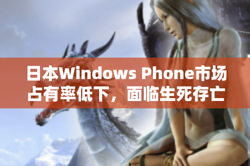 日本Windows Phone市场占有率低下，面临生死存亡