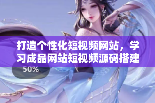 打造个性化短视频网站，学习成品网站短视频源码搭建