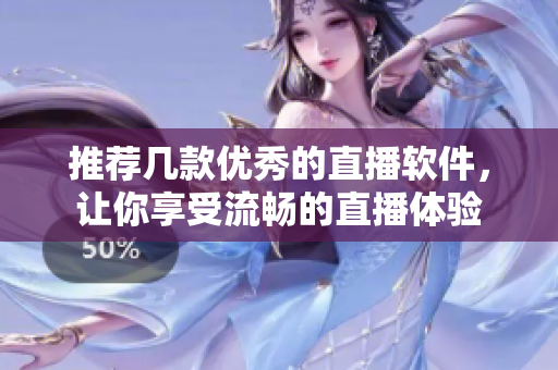 推荐几款优秀的直播软件，让你享受流畅的直播体验