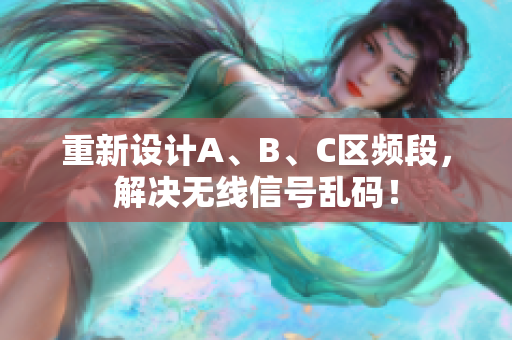 重新设计A、B、C区频段，解决无线信号乱码！