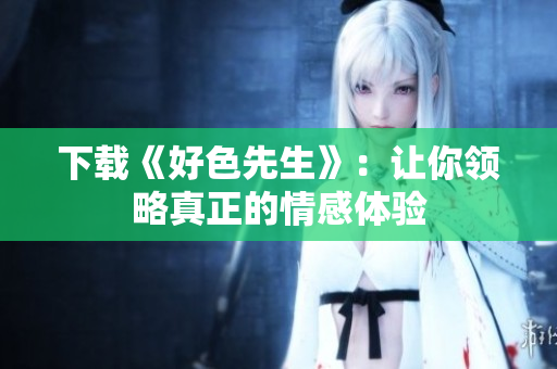 下载《好色先生》：让你领略真正的情感体验