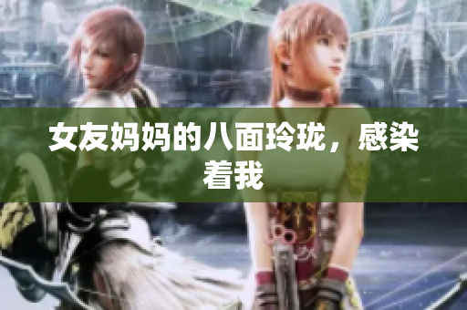 女友妈妈的八面玲珑，感染着我