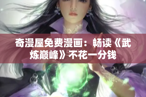 奇漫屋免费漫画：畅读《武炼巅峰》不花一分钱
