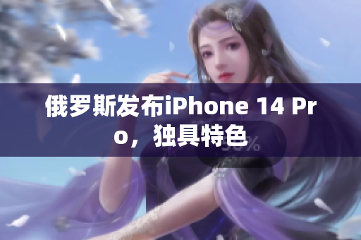 俄罗斯发布iPhone 14 Pro，独具特色