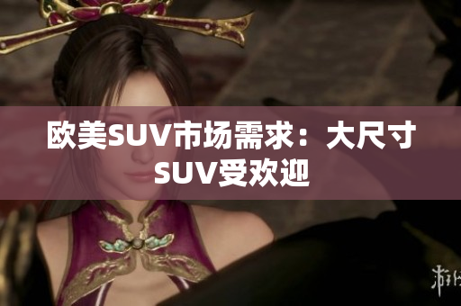 欧美SUV市场需求：大尺寸SUV受欢迎