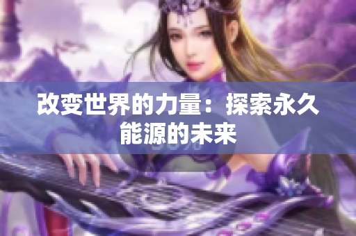 改变世界的力量：探索永久能源的未来