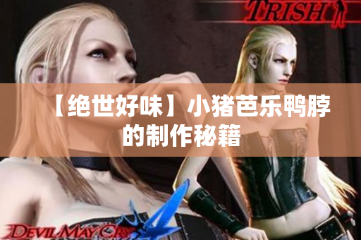 【绝世好味】小猪芭乐鸭脖的制作秘籍