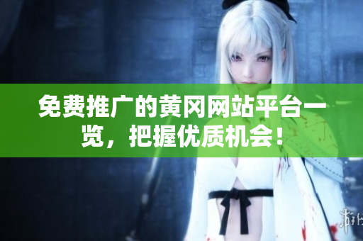 免费推广的黄冈网站平台一览，把握优质机会！