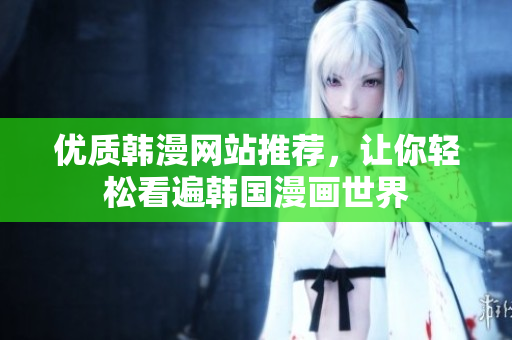优质韩漫网站推荐，让你轻松看遍韩国漫画世界
