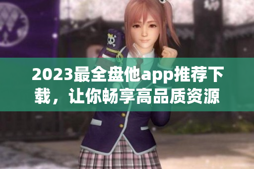 2023最全盘他app推荐下载，让你畅享高品质资源