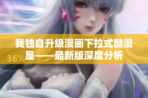 我独自升级漫画下拉式酷漫屋——最新版深度分析